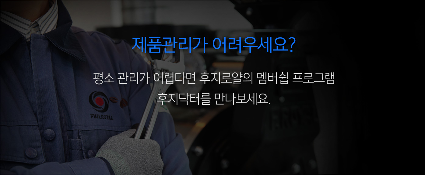 제품관리가 어려우세요? 평소 관리가 어렵다면 후지로얄의 멤버쉽 프로그램 후지닥터를 만나보세요.